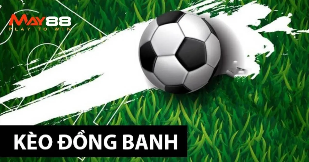 Kèo đồng banh - cách đọc đơn giản cho bạn